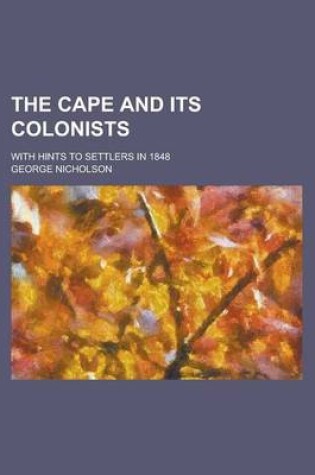 Cover of The Cape and Its Colonists; With Hints to Settlers in 1848