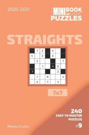 Cover of The Mini Book Of Logic Puzzles 2020-2021. Straights 7x7 - 240 Easy To Master Puzzles. #9