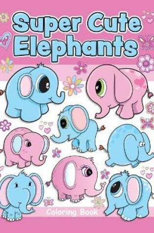 Cover of Super Cute Elephants Coloring Book