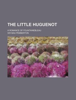 Book cover for The Little Huguenot; A Romance of Fountainebleau