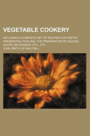 Cover of Vegetable Cookery; Including a Complete Set of Recipes for Pastry, Preserving, Pickling, the Preparation of Sauces, Soups, Beverages, Etc., Etc