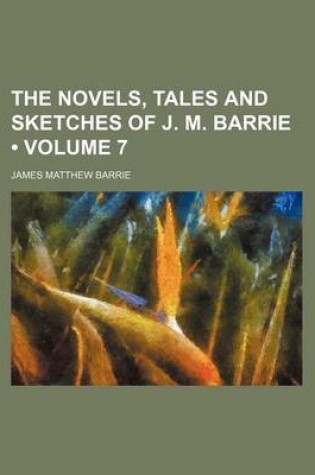Cover of The Novels, Tales and Sketches of J. M. Barrie (Volume 7)