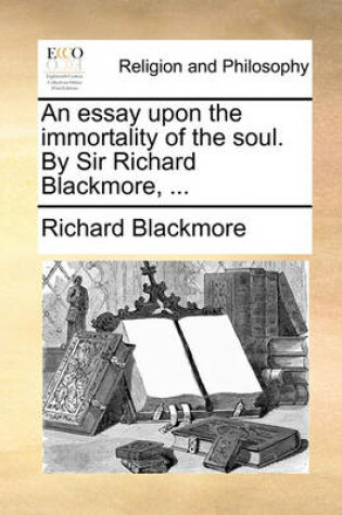 Cover of An Essay Upon the Immortality of the Soul. by Sir Richard Blackmore, ...