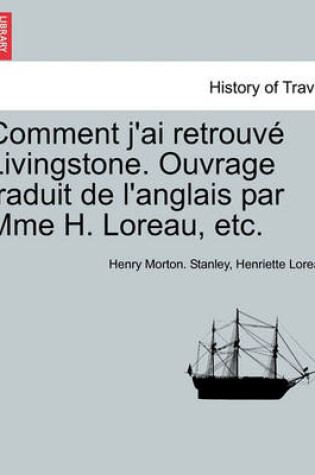 Cover of Comment J'Ai Retrouve Livingstone. Ouvrage Traduit de L'Anglais Par Mme H. Loreau, Etc.