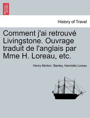 Book cover for Comment J'Ai Retrouve Livingstone. Ouvrage Traduit de L'Anglais Par Mme H. Loreau, Etc.