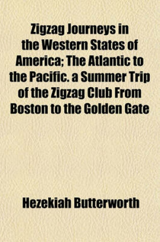 Cover of Zigzag Journeys in the Western States of America; The Atlantic to the Pacific. a Summer Trip of the Zigzag Club from Boston to the Golden Gate