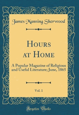 Book cover for Hours at Home, Vol. 1: A Popular Magazine of Religious and Useful Literature; June, 1865 (Classic Reprint)