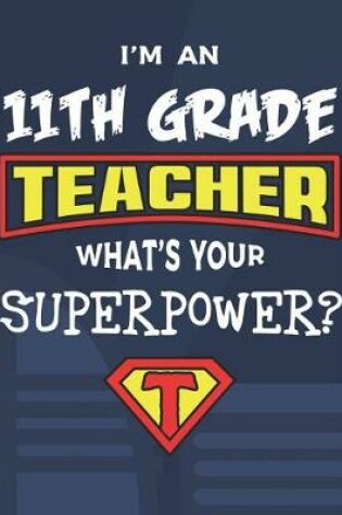 Cover of I'm An 11th Grade Teacher What's Your Superpower?