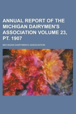 Cover of Annual Report of the Michigan Dairymen's Association Volume 23, PT. 1907