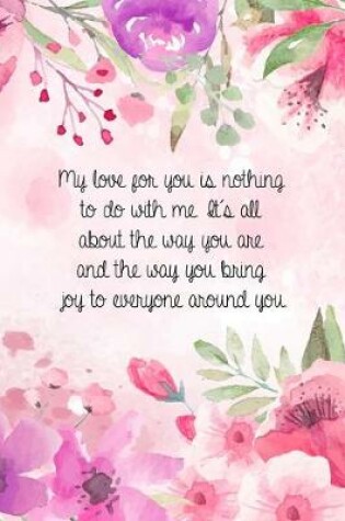 Cover of My love for you is nothing to do with me. It's all about the way you are and the way you bring joy to everyone around you.