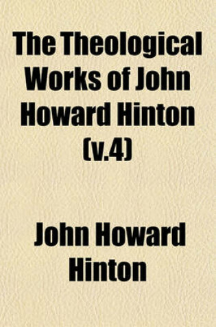 Cover of The Theological Works of John Howard Hinton (V.4)