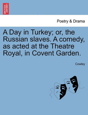 Book cover for A Day in Turkey; Or, the Russian Slaves. a Comedy, as Acted at the Theatre Royal, in Covent Garden.