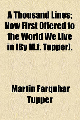 Book cover for A Thousand Lines; Now First Offered to the World We Live in [By M.F. Tupper].