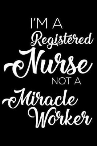 Cover of I'm a Registered Nurse Not a Miracle Worker