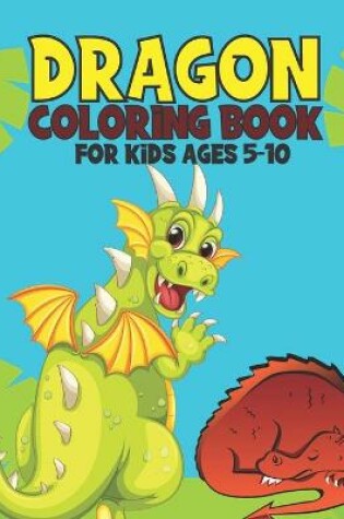 Cover of Dragon Coloring Book For Kids Ages 5-10