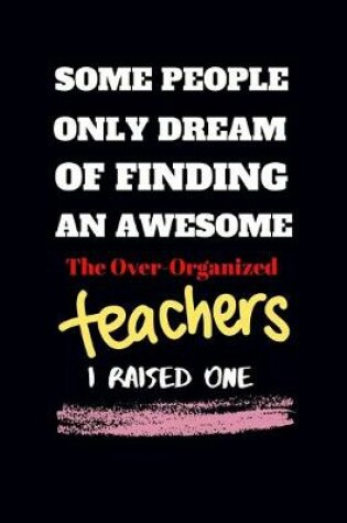 Cover of Some people only Dream Of finding an awsome the over-organized teachers I raised one