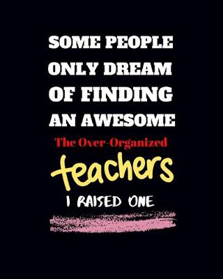 Book cover for Some people only Dream Of finding an awsome the over-organized teachers I raised one