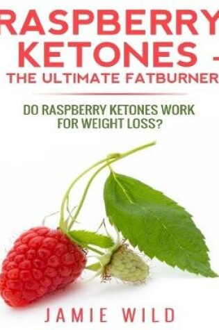 Cover of Raspberry Ketones the Ultimate Fatburner - Do Raspberry Ketones Work for Weight Loss?