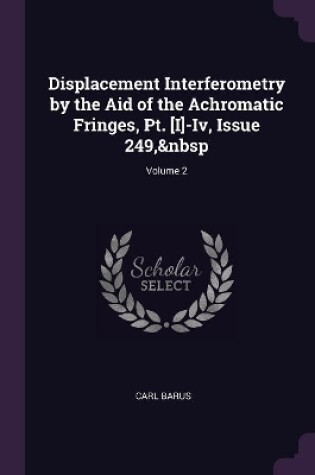 Cover of Displacement Interferometry by the Aid of the Achromatic Fringes, Pt. [I]-Iv, Issue 249, Volume 2