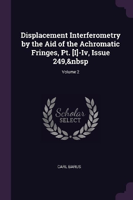 Book cover for Displacement Interferometry by the Aid of the Achromatic Fringes, Pt. [I]-Iv, Issue 249, Volume 2