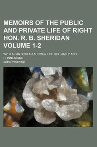 Cover of Memoirs of the Public and Private Life of Right Hon. R. B. Sheridan Volume 1-2; With a Particular Account of His Family and Connexions