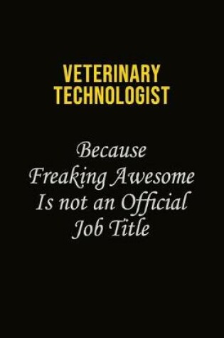 Cover of Veterinary Technologist Because Freaking Awesome Is Not An Official Job Title