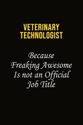 Book cover for Veterinary Technologist Because Freaking Awesome Is Not An Official Job Title