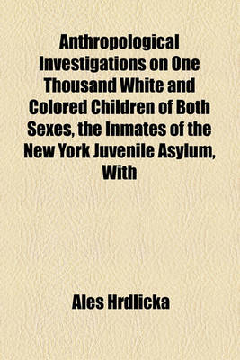 Book cover for Anthropological Investigations on One Thousand White and Colored Children of Both Sexes, the Inmates of the New York Juvenile Asylum, with