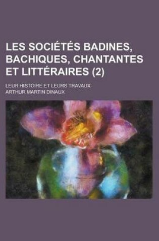 Cover of Les Societes Badines, Bachiques, Chantantes Et Litteraires; Leur Histoire Et Leurs Travaux (2)