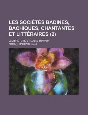 Book cover for Les Societes Badines, Bachiques, Chantantes Et Litteraires; Leur Histoire Et Leurs Travaux (2)