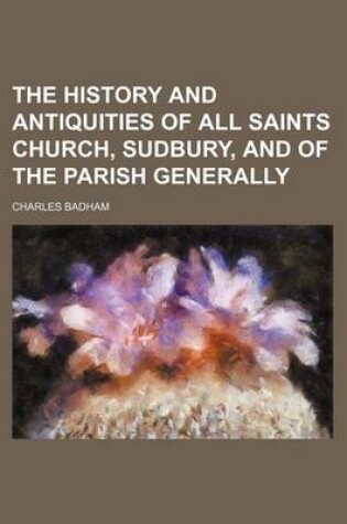 Cover of The History and Antiquities of All Saints Church, Sudbury, and of the Parish Generally