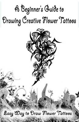 Book cover for A Beginner's Guide to Drawing Creative Flower Tattoos