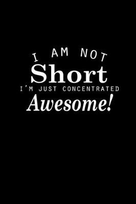 Book cover for I am not short I'm just concentrated awesome!