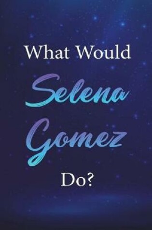 Cover of What Would Selena Gomez Do?