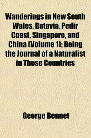 Cover of Wanderings in New South Wales, Batavia, Pedir Coast, Singapore, and China (Volume 1); Being the Journal of a Naturalist in Those Countries