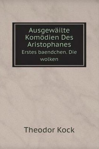 Cover of Ausgewäilte Komödien Des Aristophanes Erstes baendchen. Die wolken