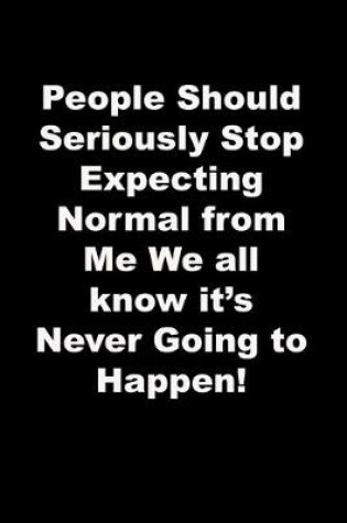 Cover of People Should Seriously Stop Expecting Normal from Me We all know it's Never Going to Happen!