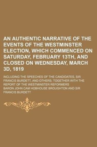 Cover of An Authentic Narrative of the Events of the Westminster Election, Which Commenced on Saturday, February 13th, and Closed on Wednesday, March 3D, 1819; Including the Speeches of the Candidates, Sir Francis Burdett, and Others Together with the Report of the We