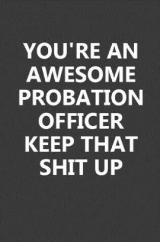 Cover of You're An Awesome Probation Officer Keep That Shit Up