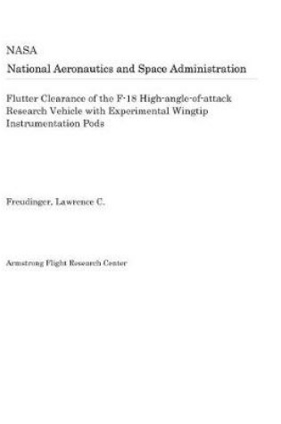 Cover of Flutter Clearance of the F-18 High-Angle-Of-Attack Research Vehicle with Experimental Wingtip Instrumentation Pods