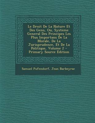 Book cover for Le Droit de La Nature Et Des Gens, Ou, Systeme General Des Principes Les Plus Importans de La Morale, de La Jurisprudence, Et de La Politique, Volume 2