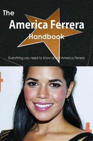 Cover of The America Ferrera Handbook - Everything You Need to Know about America Ferrera