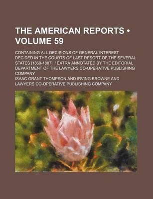 Book cover for The American Reports (Volume 59); Containing All Decisions of General Interest Decided in the Courts of Last Resort of the Several States [1869-1887]. - Extra Annotated by the Editorial Department of the Lawyers Co-Operative Publishing Company