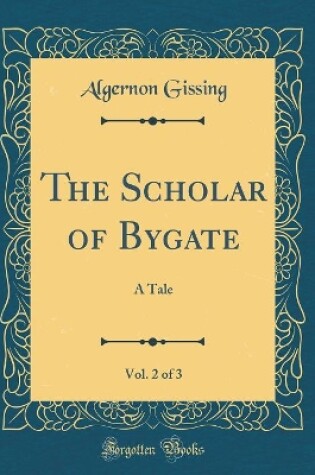 Cover of The Scholar of Bygate, Vol. 2 of 3: A Tale (Classic Reprint)