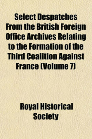 Cover of Select Despatches from the British Foreign Office Archives Relating to the Formation of the Third Coalition Against France (Volume 7)