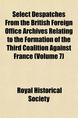 Book cover for Select Despatches from the British Foreign Office Archives Relating to the Formation of the Third Coalition Against France (Volume 7)