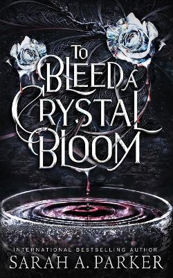 To Bleed a Crystal Bloom by Sarah A Parker