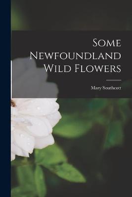 Cover of Some Newfoundland Wild Flowers [microform]