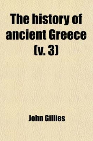 Cover of The History of Ancient Greece (Volume 3); Its Colonies and Conquests from the Earliest Accounts Till the Division of the Macedonian Empire in the East. Including the History of Literature, Philosophy, and the Fine Arts