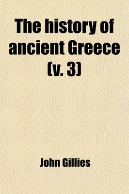 Book cover for The History of Ancient Greece (Volume 3); Its Colonies and Conquests from the Earliest Accounts Till the Division of the Macedonian Empire in the East. Including the History of Literature, Philosophy, and the Fine Arts